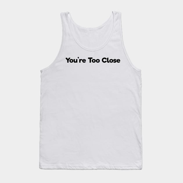 you&#39;re too close Tank Top by B0red